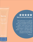 Nuria Defend Gentle Exfoliator - 5-star review: New Favorite Exfoliator. This exfoliator is so gentle but it actually works! My skin looks brighter and feels softer. I also love how the product is in a squeeze tube and doesn't create a mess when I use it. I will definitely be recommending this product to my friends. - Tiffany L.
